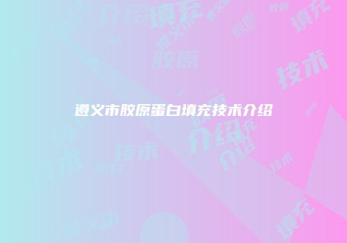 遵义市胶原蛋白填充技术介绍