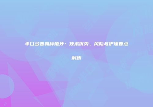 半口多普勒种植牙：技术优势、风险与护理要点解析