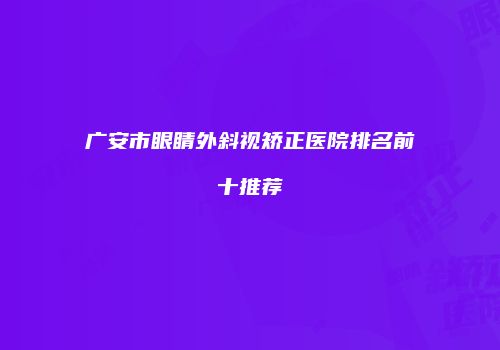广安市眼睛外斜视矫正医院排名前十推荐