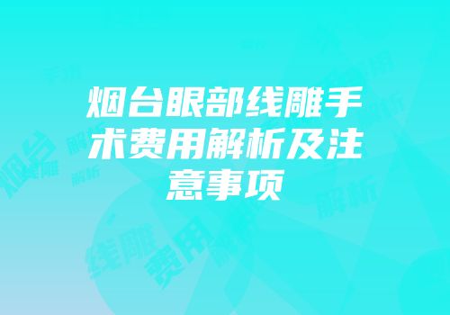 烟台眼部线雕手术费用解析及注意事项