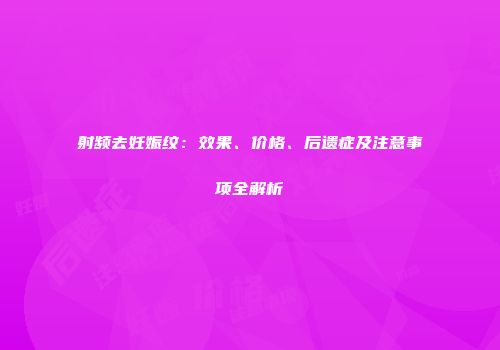 射频去妊娠纹：效果、价格、后遗症及注意事项全解析