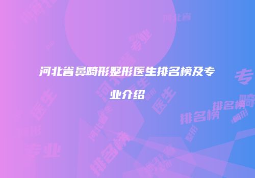 河北省鼻畸形整形医生排名榜及专业介绍