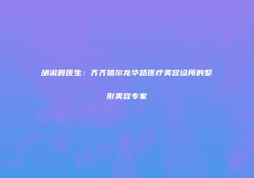 胡淑霞医生：齐齐哈尔龙华路医疗美容诊所的整形美容专家
