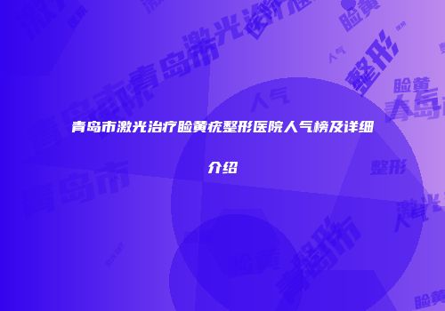 青岛市激光治疗睑黄疣整形医院人气榜及详细介绍