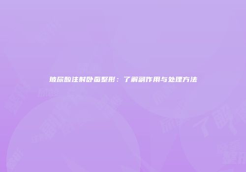 玻尿酸注射卧蚕整形：了解副作用与处理方法