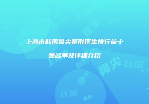 上海市韩国鼻尖整形医生排行前十强名单及详细介绍