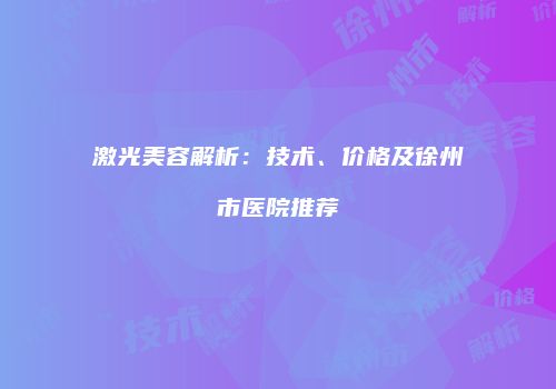 激光美容解析：技术、价格及徐州市医院推荐