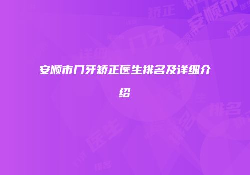 安顺市门牙矫正医生排名及详细介绍