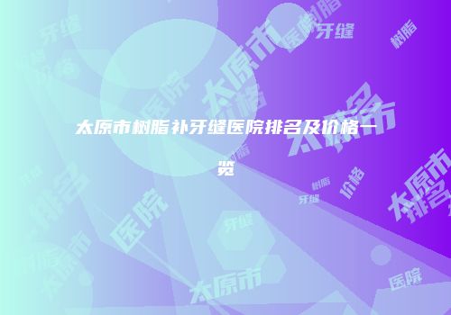 太原市树脂补牙缝医院排名及价格一览