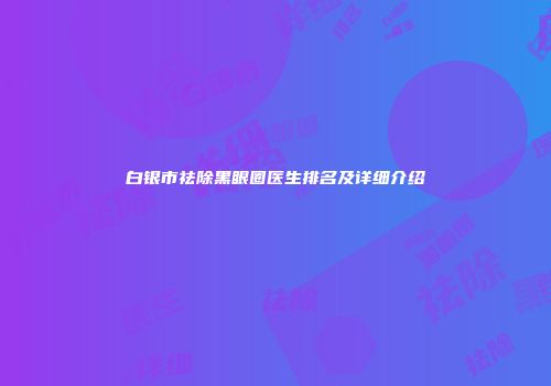 白银市祛除黑眼圈医生排名及详细介绍