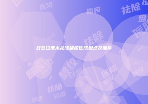 日照拉皮术祛除皱纹医院盘点及推荐