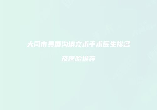 大同市鼻唇沟填充术手术医生排名及医院推荐