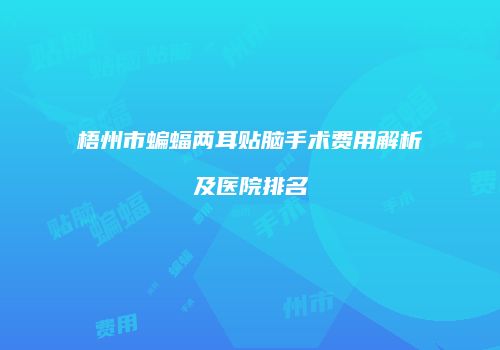 梧州市蝙蝠两耳贴脑手术费用解析及医院排名