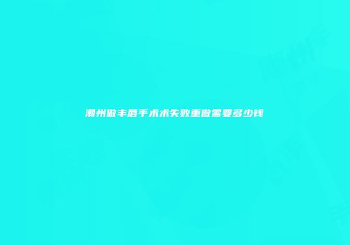 潮州做丰唇手术术失败重做需要多少钱
