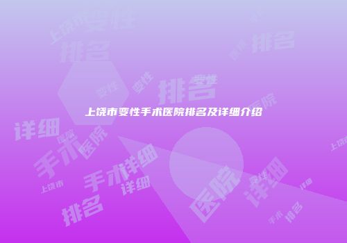 上饶市变性手术医院排名及详细介绍
