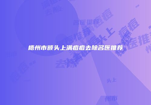 梧州市额头上满痘痘去除名医推荐