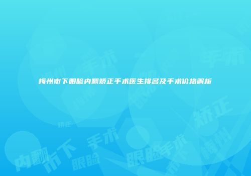 梅州市下眼睑内翻矫正手术医生排名及手术价格解析