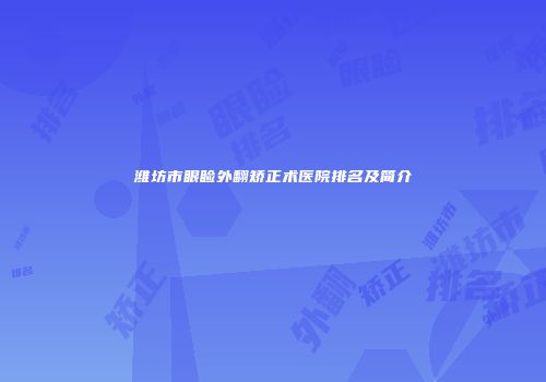 潍坊市眼睑外翻矫正术医院排名及简介