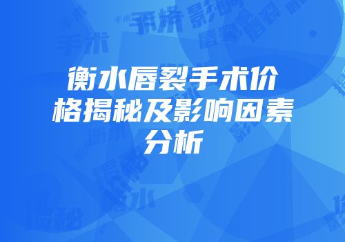 衡水唇裂手术价格揭秘及影响因素分析