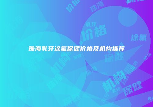 珠海乳牙涂氟保健价格及机构推荐