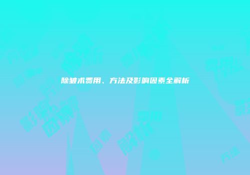 除皱术费用、方法及影响因素全解析