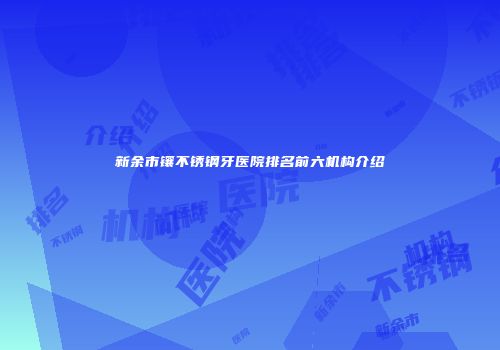 新余市镶不锈钢牙医院排名前六机构介绍