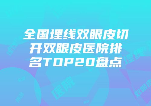 全国埋线双眼皮切开双眼皮医院排名TOP20盘点