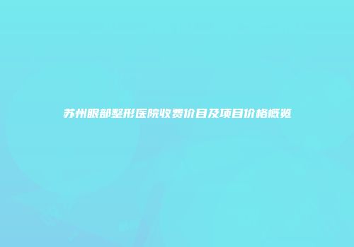 苏州眼部整形医院收费价目及项目价格概览