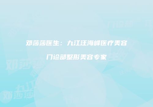 邓莎莎医生：九江汪海峰医疗美容门诊部整形美容专家