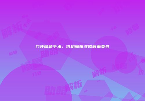 门牙助萌手术：价格解析与修复重要性