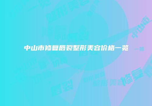 中山市修复唇裂整形美容价格一览