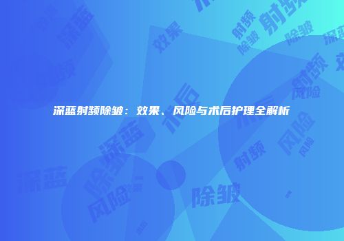 深蓝射频除皱：效果、风险与术后护理全解析