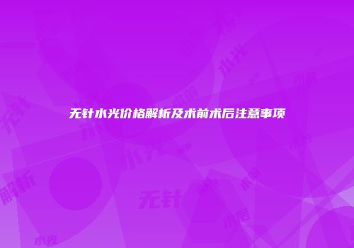 无针水光价格解析及术前术后注意事项