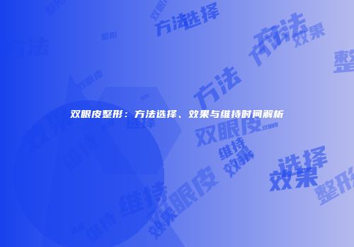 双眼皮整形：方法选择、效果与维持时间解析
