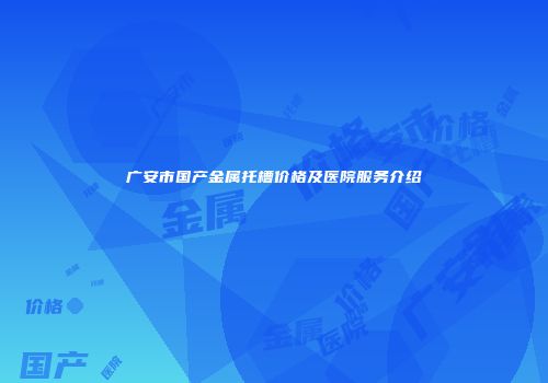 广安市国产金属托槽价格及医院服务介绍