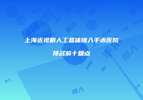 上海近视眼人工晶体植入手术医院排名前十盘点