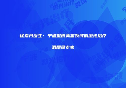 徐素丹医生：宁波整形美容领域的激光治疗酒糟鼻专家
