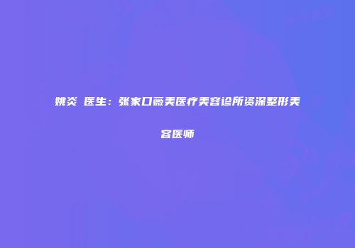 姚炎燚医生：张家口薇美医疗美容诊所资深整形美容医师