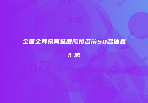 全国全耳朵再造医院排名前50名信息汇总