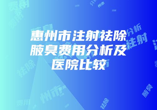 惠州市注射祛除腋臭费用分析及医院比较