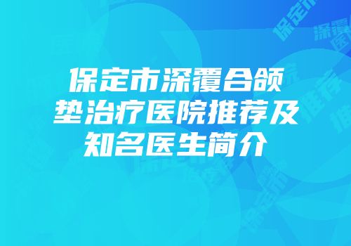 保定市深覆合颌垫治疗医院推荐及知名医生简介
