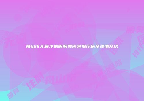 舟山市无痛注射除腋臭医院排行榜及详细介绍