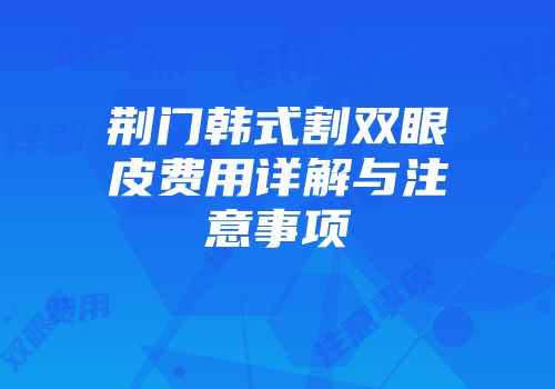 荆门韩式割双眼皮费用详解与注意事项