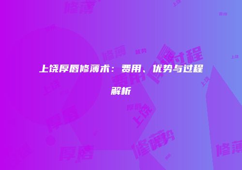 上饶厚唇修薄术：费用、优势与过程解析