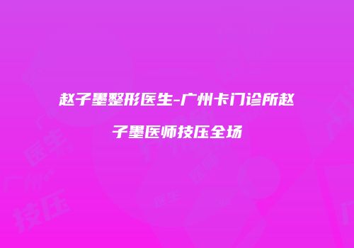 赵子墨整形医生-广州卡门诊所赵子墨医师技压全场