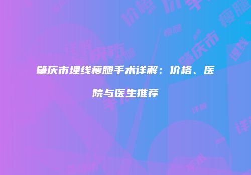 肇庆市埋线瘦腿手术详解：价格、医院与医生推荐
