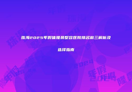 珠海2025年假体隆鼻整容医院排名前三解析及选择指南
