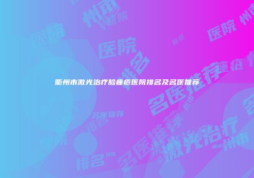 衢州市激光治疗脸痤疮医院排名及名医推荐