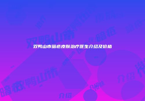 双鸭山市暗疮皮肤治疗医生介绍及价格
