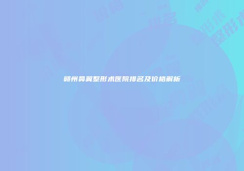 赣州鼻翼整形术医院排名及价格解析
